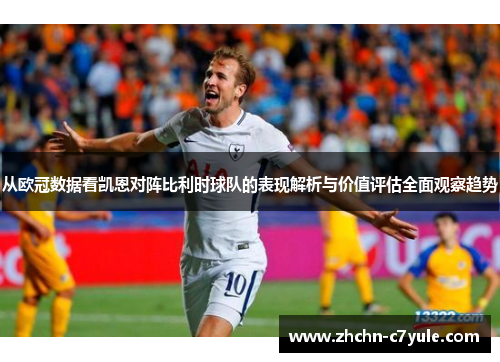 从欧冠数据看凯恩对阵比利时球队的表现解析与价值评估全面观察趋势
