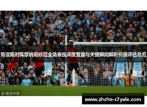 努涅斯对阵摩纳哥欧冠全场表现深度复盘与关键瞬间解析价值评估总览