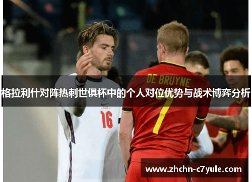 格拉利什对阵热刺世俱杯中的个人对位优势与战术博弈分析