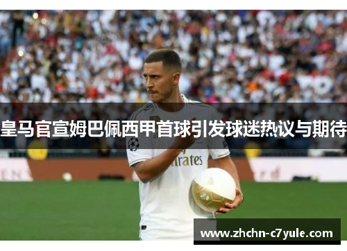 皇马官宣姆巴佩西甲首球引发球迷热议与期待