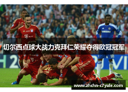 切尔西点球大战力克拜仁荣耀夺得欧冠冠军