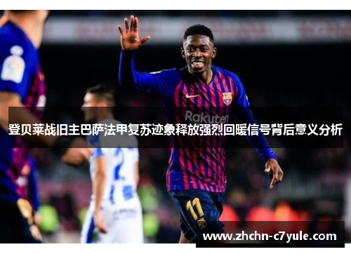 登贝莱战旧主巴萨法甲复苏迹象释放强烈回暖信号背后意义分析